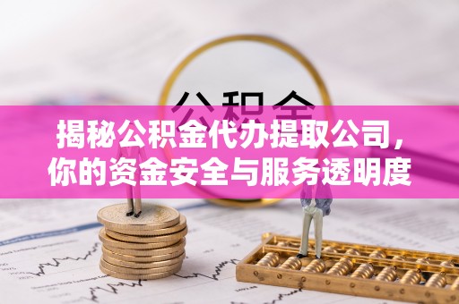 巴南揭秘公积金代办提取公司，你的资金安全与服务透明度指南