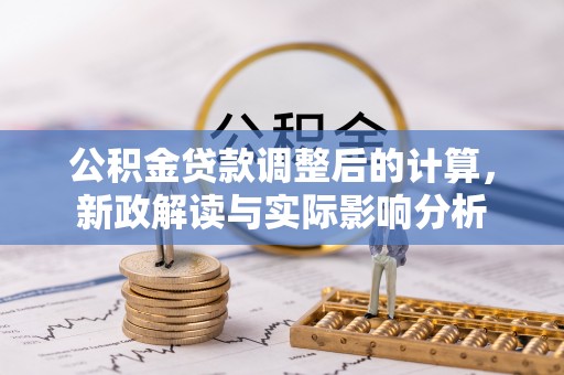 巴南公积金贷款调整后的计算，新政解读与实际影响分析