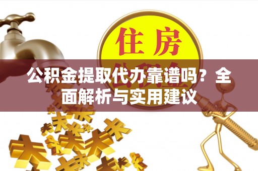巴南公积金提取代办靠谱吗？全面解析与实用建议