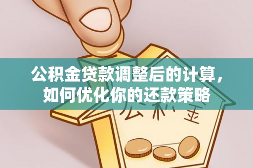 巴南公积金贷款调整后的计算，如何优化你的还款策略