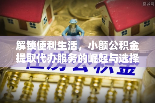 巴南解锁便利生活，小额公积金提取代办服务的崛起与选择