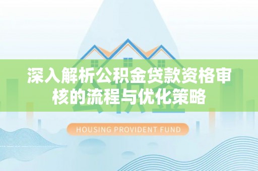 巴南深入解析公积金贷款资格审核的流程与优化策略