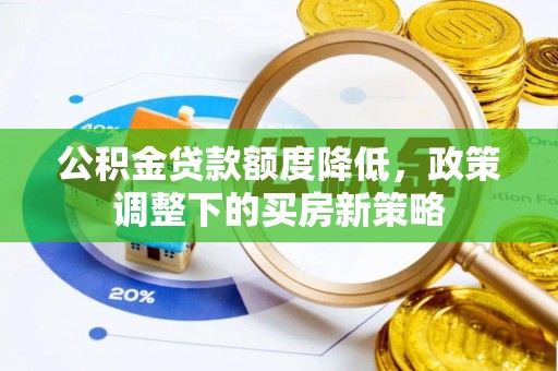 巴南公积金贷款额度降低，政策调整下的买房新策略