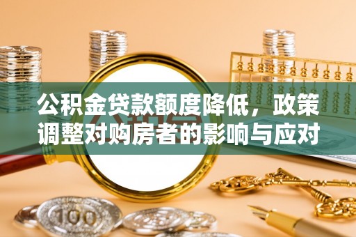 巴南公积金贷款额度降低，政策调整对购房者的影响与应对策略