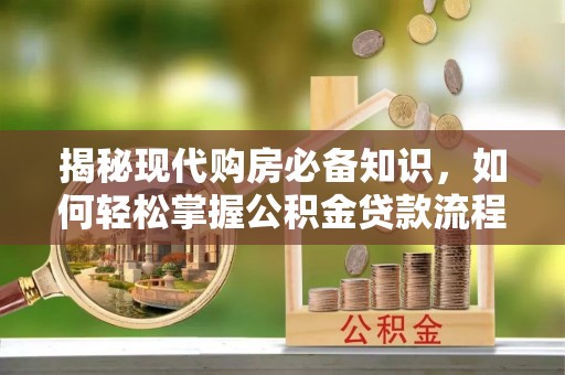 巴南揭秘现代购房必备知识，如何轻松掌握公积金贷款流程