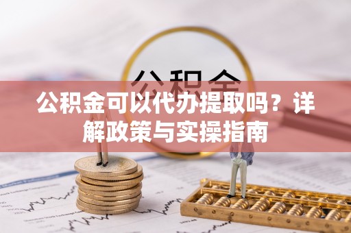 巴南公积金可以代办提取吗？详解政策与实操指南