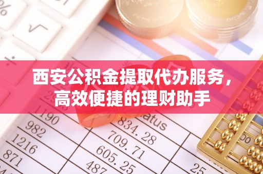 巴南西安公积金提取代办服务，高效便捷的理财助手