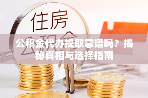巴南公积金代办提取靠谱吗？揭秘真相与选择指南