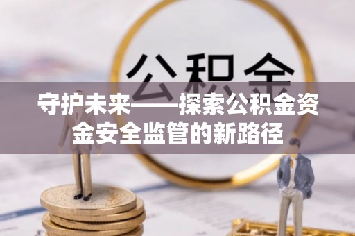 巴南守护未来——探索公积金资金安全监管的新路径