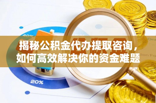 巴南揭秘公积金代办提取咨询，如何高效解决你的资金难题