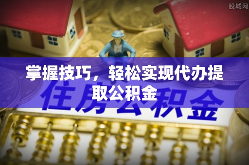 巴南掌握技巧，轻松实现代办提取公积金