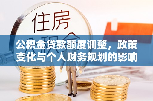 巴南公积金贷款额度调整，政策变化与个人财务规划的影响分析