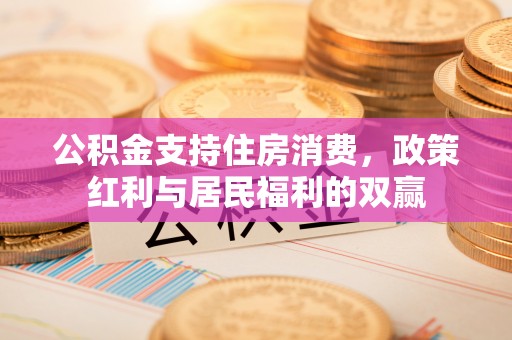 巴南公积金支持住房消费，政策红利与居民福利的双赢