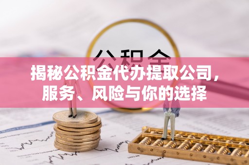 巴南揭秘公积金代办提取公司，服务、风险与你的选择