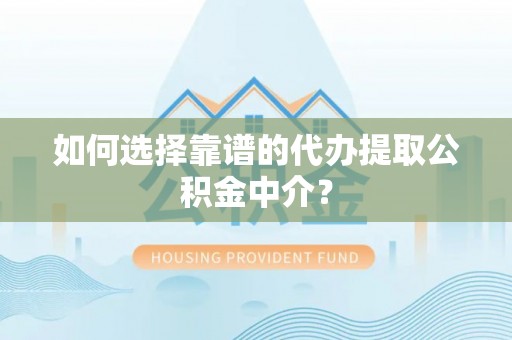巴南如何选择靠谱的代办提取公积金中介？