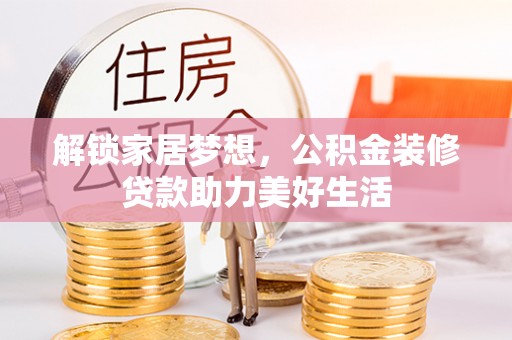 巴南解锁家居梦想，公积金装修贷款助力美好生活