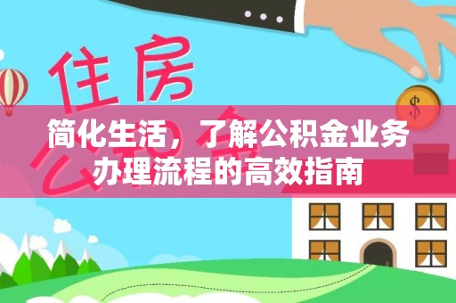 巴南简化生活，了解公积金业务办理流程的高效指南
