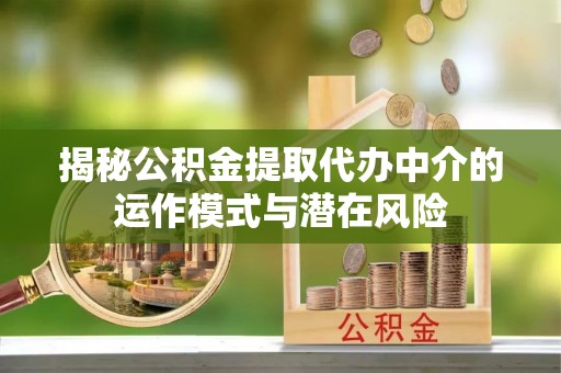 巴南揭秘公积金提取代办中介的运作模式与潜在风险