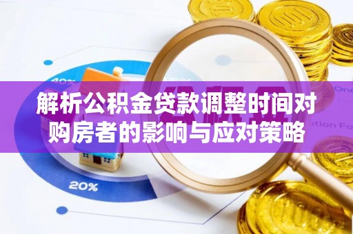 巴南解析公积金贷款调整时间对购房者的影响与应对策略