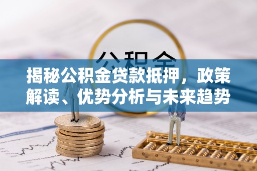 巴南揭秘公积金贷款抵押，政策解读、优势分析与未来趋势