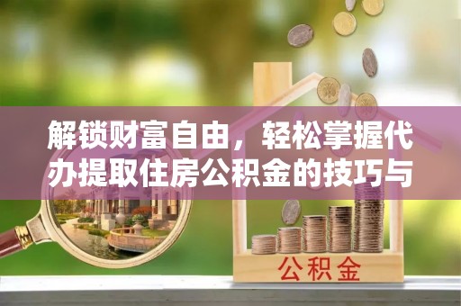 巴南解锁财富自由，轻松掌握代办提取住房公积金的技巧与攻略