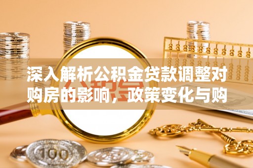 巴南深入解析公积金贷款调整对购房的影响，政策变化与购房者选择