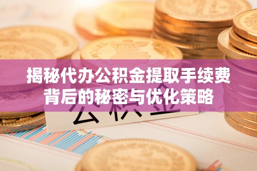 巴南揭秘代办公积金提取手续费背后的秘密与优化策略