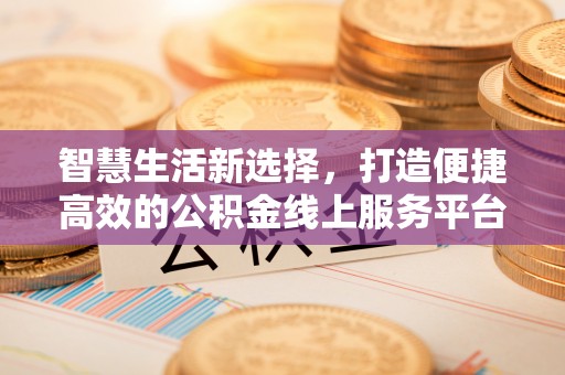 巴南智慧生活新选择，打造便捷高效的公积金线上服务平台