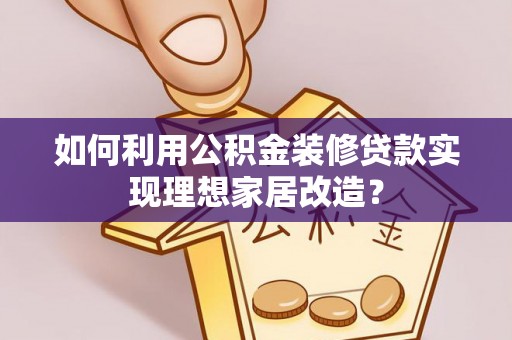 巴南如何利用公积金装修贷款实现理想家居改造？