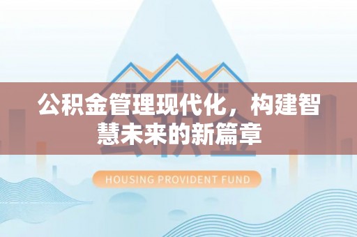 巴南公积金管理现代化，构建智慧未来的新篇章