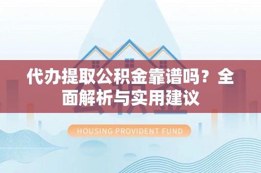 巴南代办提取公积金靠谱吗？全面解析与实用建议