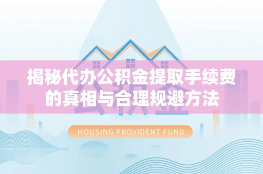 巴南揭秘代办公积金提取手续费的真相与合理规避方法