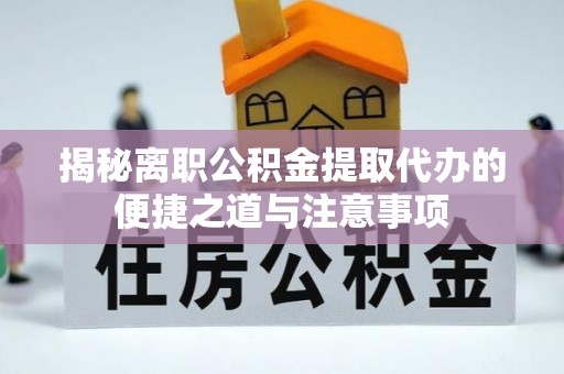 巴南揭秘离职公积金提取代办的便捷之道与注意事项