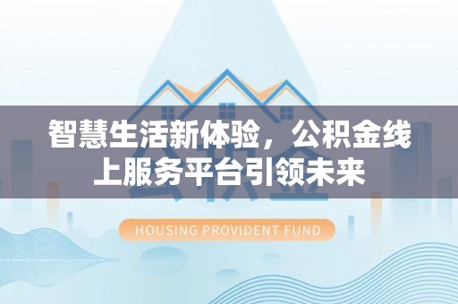 巴南智慧生活新体验，公积金线上服务平台引领未来