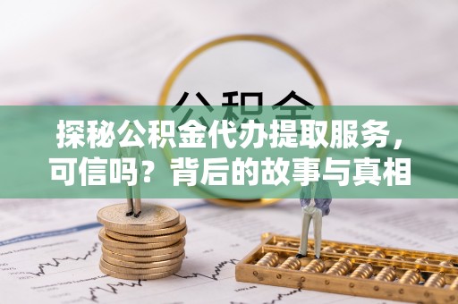 巴南探秘公积金代办提取服务，可信吗？背后的故事与真相