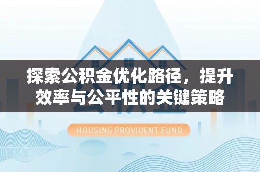 巴南探索公积金优化路径，提升效率与公平性的关键策略