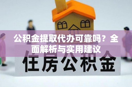 巴南公积金提取代办可靠吗？全面解析与实用建议
