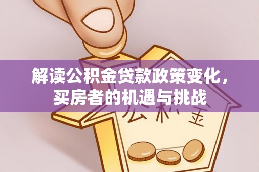 巴南解读公积金贷款政策变化，买房者的机遇与挑战