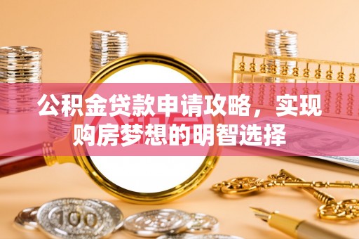 巴南公积金贷款申请攻略，实现购房梦想的明智选择