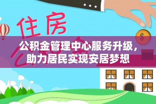 巴南公积金管理中心服务升级，助力居民实现安居梦想