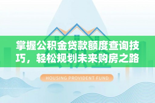 巴南掌握公积金贷款额度查询技巧，轻松规划未来购房之路