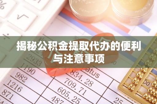巴南揭秘公积金提取代办的便利与注意事项