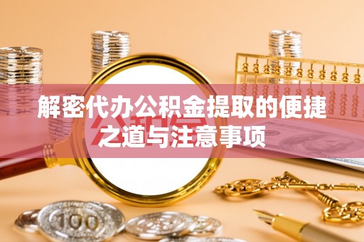 巴南解密代办公积金提取的便捷之道与注意事项