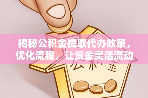 巴南揭秘公积金提取代办政策，优化流程，让资金灵活流动