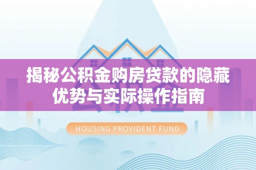 巴南揭秘公积金购房贷款的隐藏优势与实际操作指南