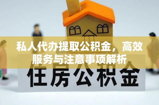 巴南私人代办提取公积金，高效服务与注意事项解析