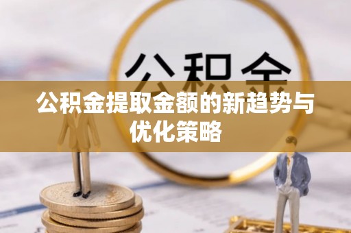 巴南公积金提取金额的新趋势与优化策略