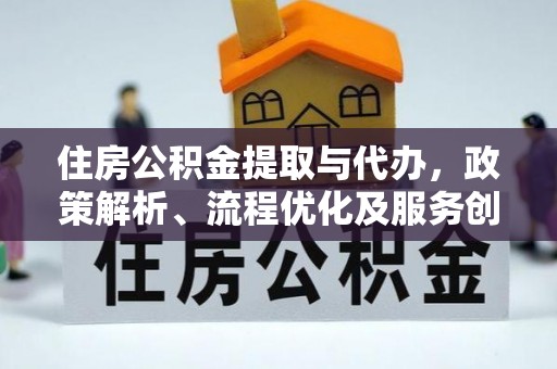 巴南住房公积金提取与代办，政策解析、流程优化及服务创新