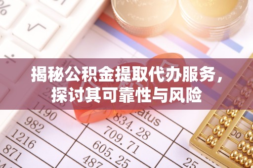 巴南揭秘公积金提取代办服务，探讨其可靠性与风险