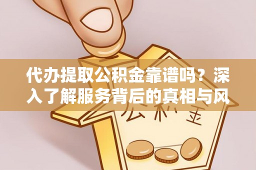 巴南代办提取公积金靠谱吗？深入了解服务背后的真相与风险